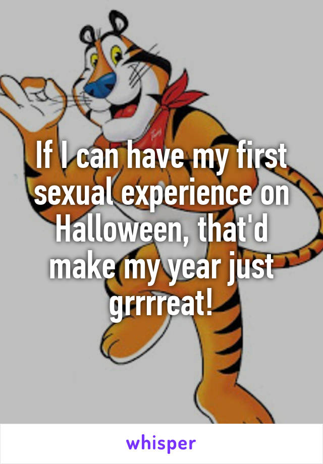 If I can have my first sexual experience on Halloween, that'd make my year just grrrreat!