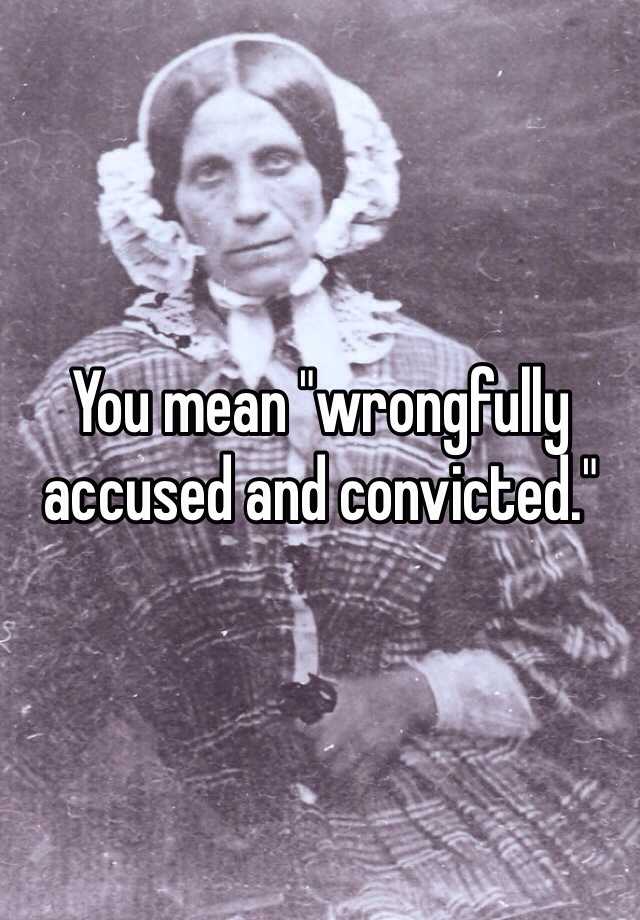 you-mean-wrongfully-accused-and-convicted