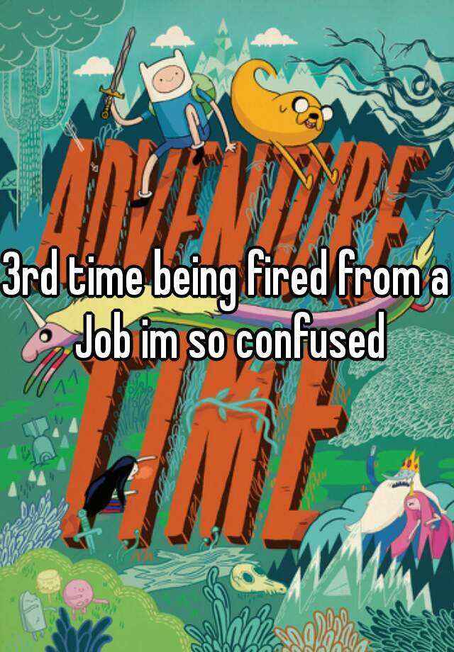 3rd-time-being-fired-from-a-job-im-so-confused