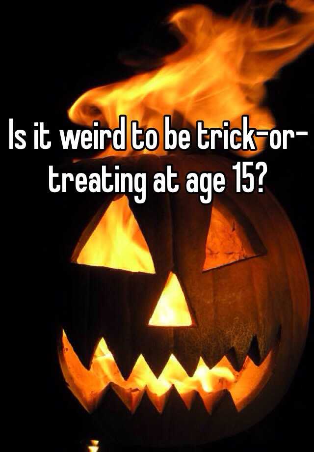 is-it-weird-to-be-trick-or-treating-at-age-15