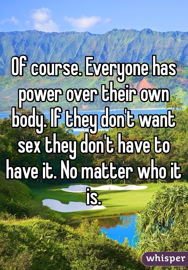 Of course. Everyone has power over their own body. If they don't want sex they don't have to have it. No matter who it is. 