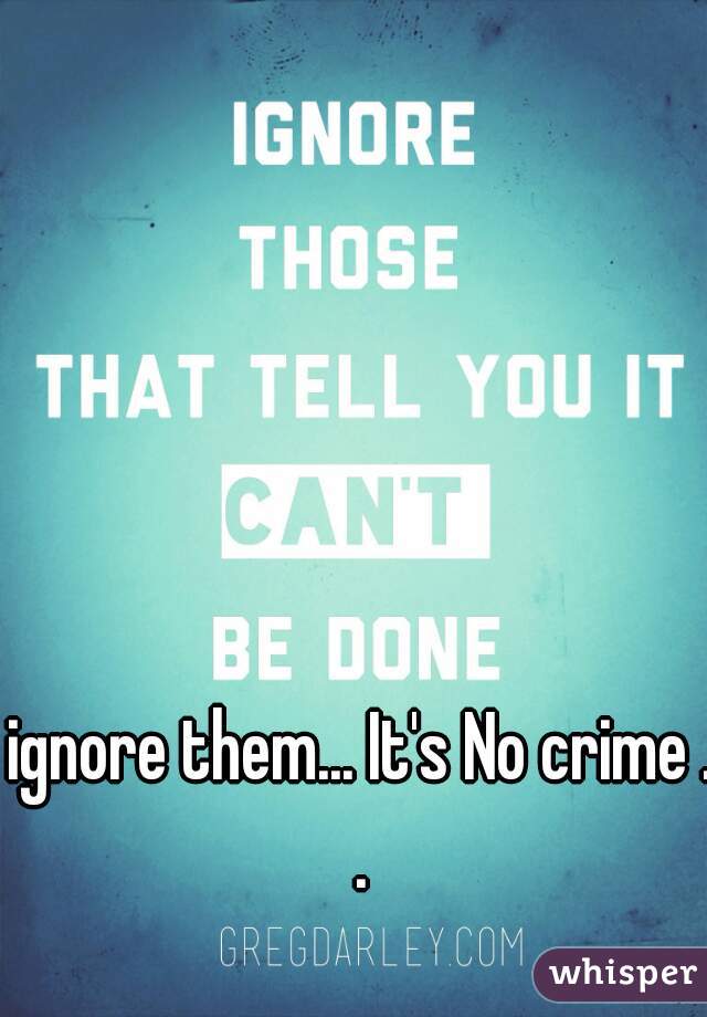 ignore them... It's No crime ..