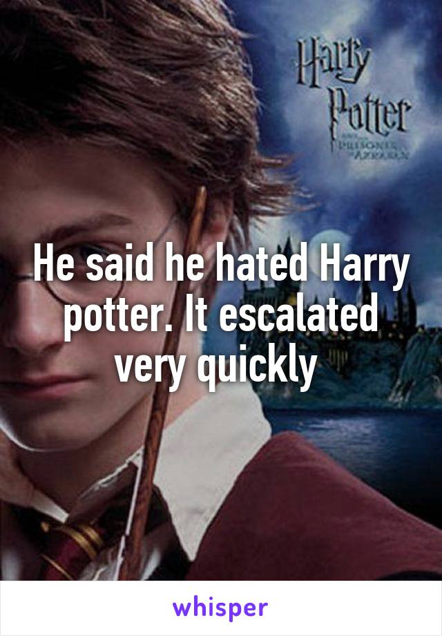 He said he hated Harry potter. It escalated very quickly 