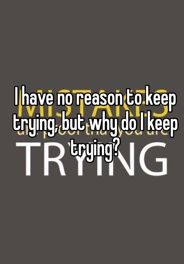 I Have No Reason To Keep Trying But Why Do I Keep Trying