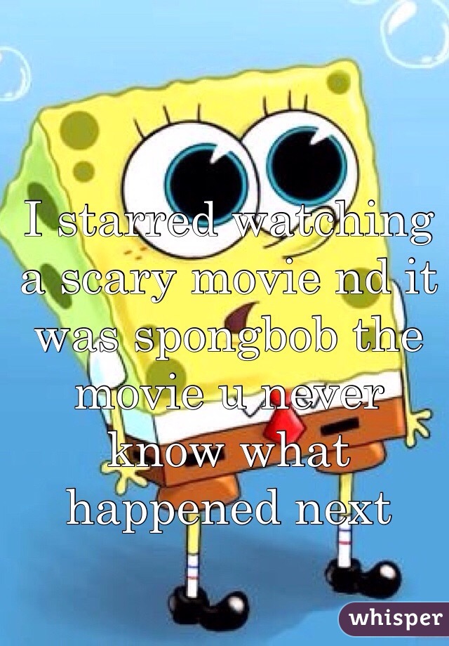 I starred watching a scary movie nd it was spongbob the movie u never know what happened next
