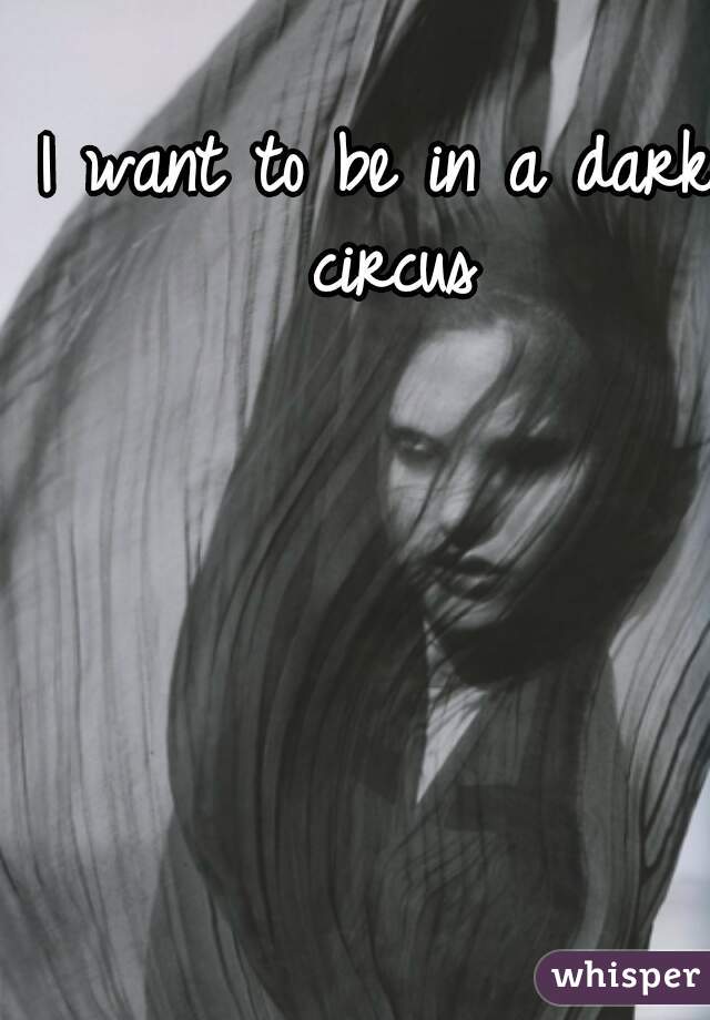 I want to be in a dark circus