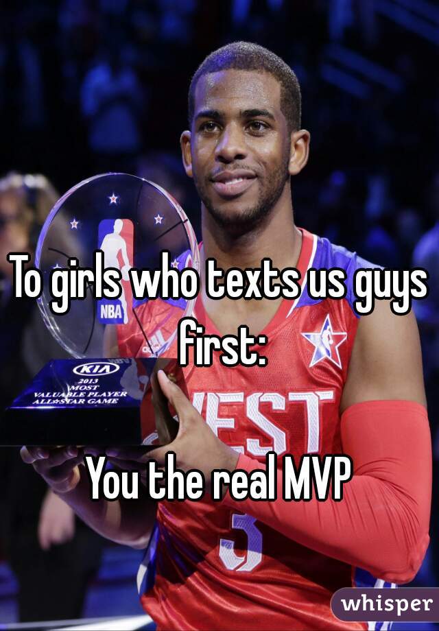 To girls who texts us guys first:

You the real MVP