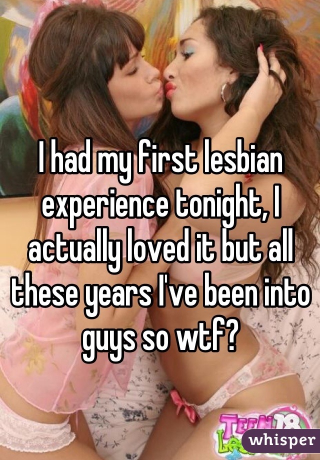 I had my first lesbian experience tonight, I actually loved it but all these years I've been into guys so wtf?