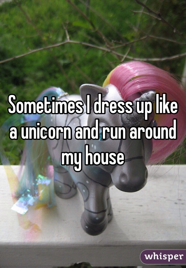 Sometimes I dress up like a unicorn and run around my house