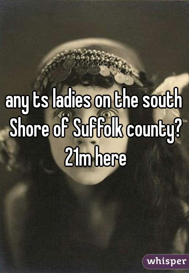 any ts ladies on the south Shore of Suffolk county? 21m here