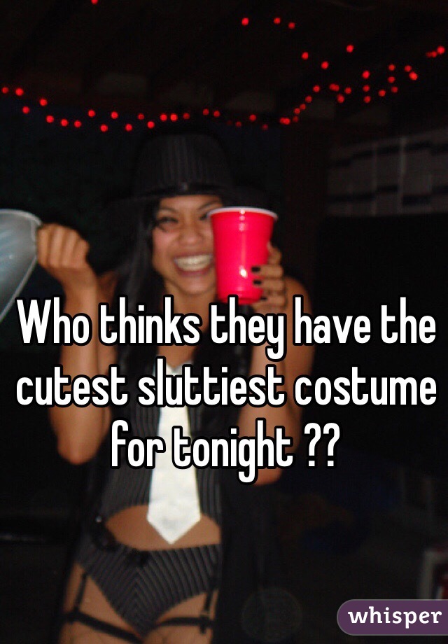 Who thinks they have the cutest sluttiest costume for tonight ??