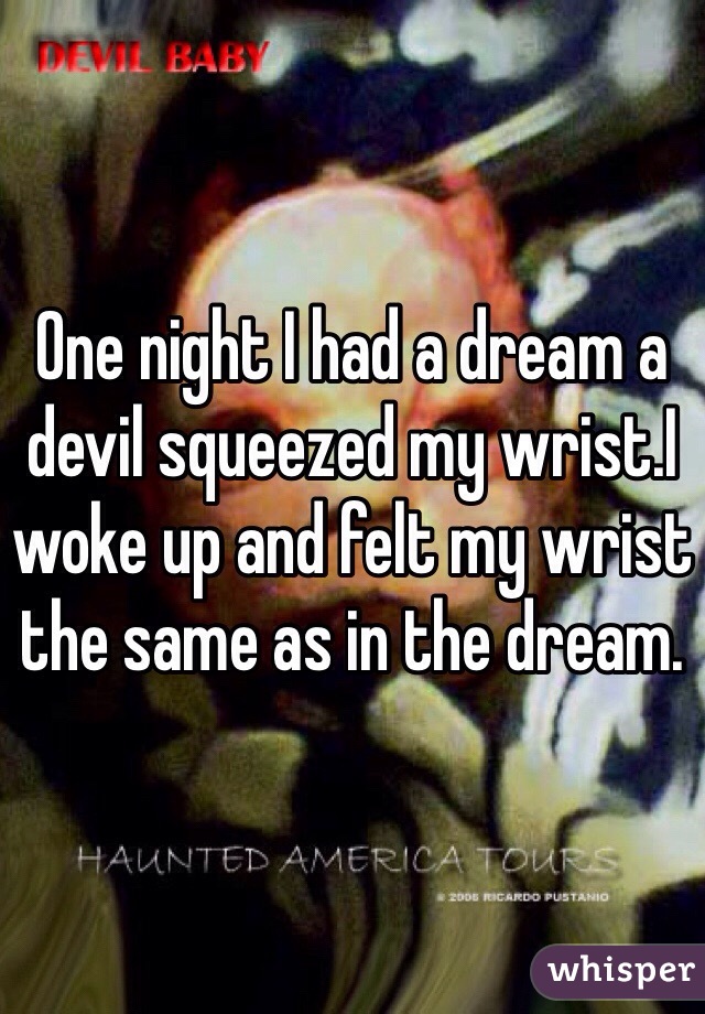 One night I had a dream a devil squeezed my wrist.I woke up and felt my wrist the same as in the dream.