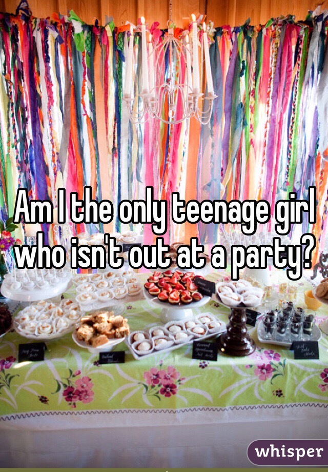 Am I the only teenage girl who isn't out at a party?