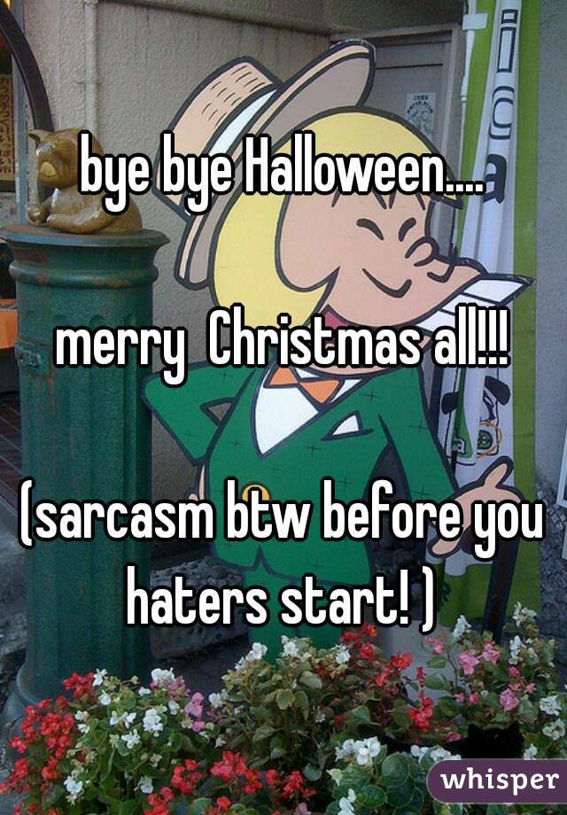 bye bye Halloween....

merry  Christmas all!!!

(sarcasm btw before you haters start! ) 