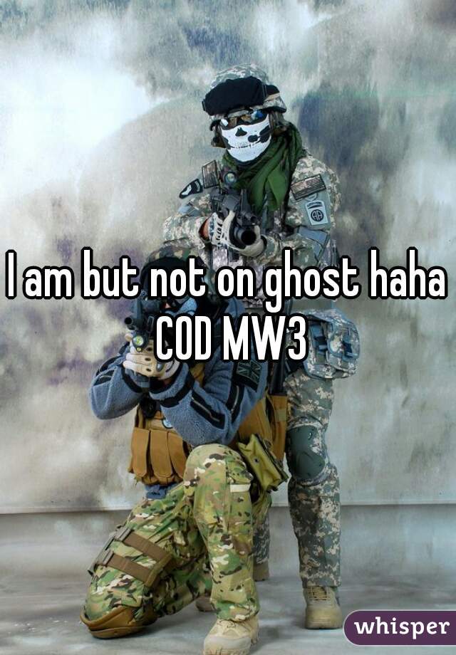 I am but not on ghost haha COD MW3
