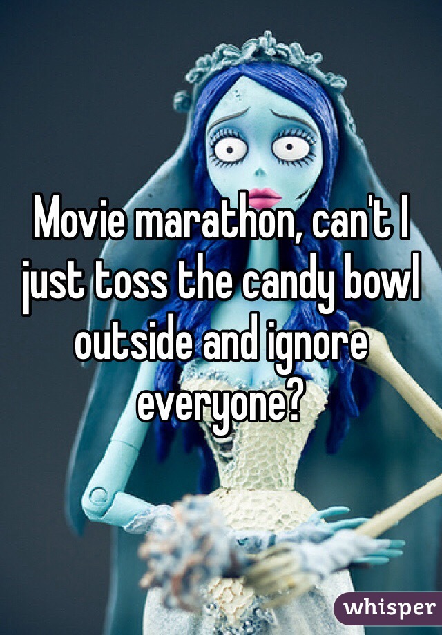 Movie marathon, can't I just toss the candy bowl outside and ignore everyone?