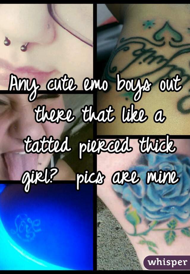 Any cute emo boys out there that like a tatted pierced thick girl?  pics are mine