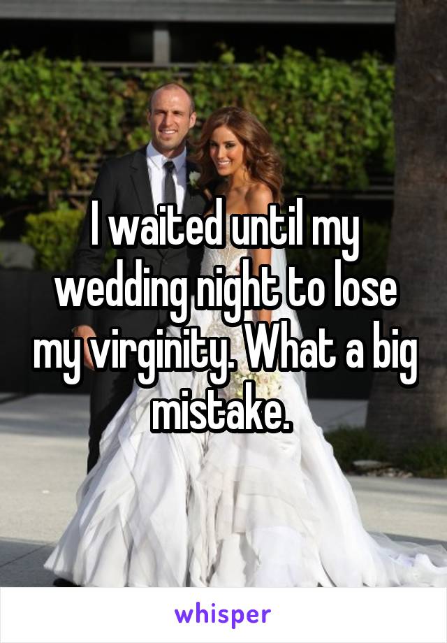 I waited until my wedding night to lose my virginity. What a big mistake. 