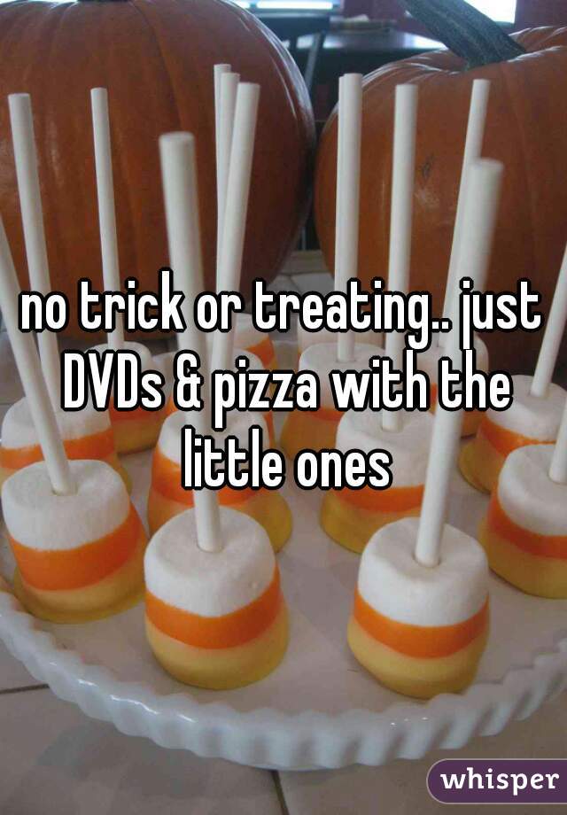 no trick or treating.. just DVDs & pizza with the little ones