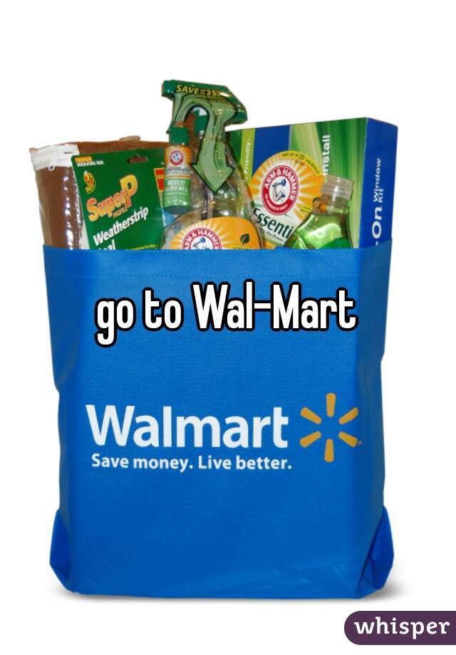 go to Wal-Mart