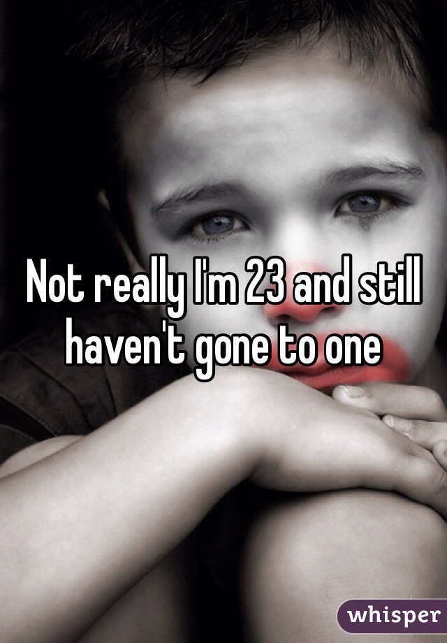 Not really I'm 23 and still haven't gone to one