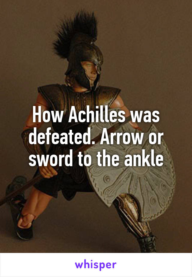 How Achilles was defeated. Arrow or sword to the ankle