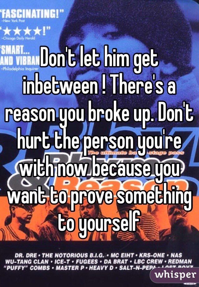 Don't let him get inbetween ! There's a reason you broke up. Don't hurt the person you're with now because you want to prove something to yourself 