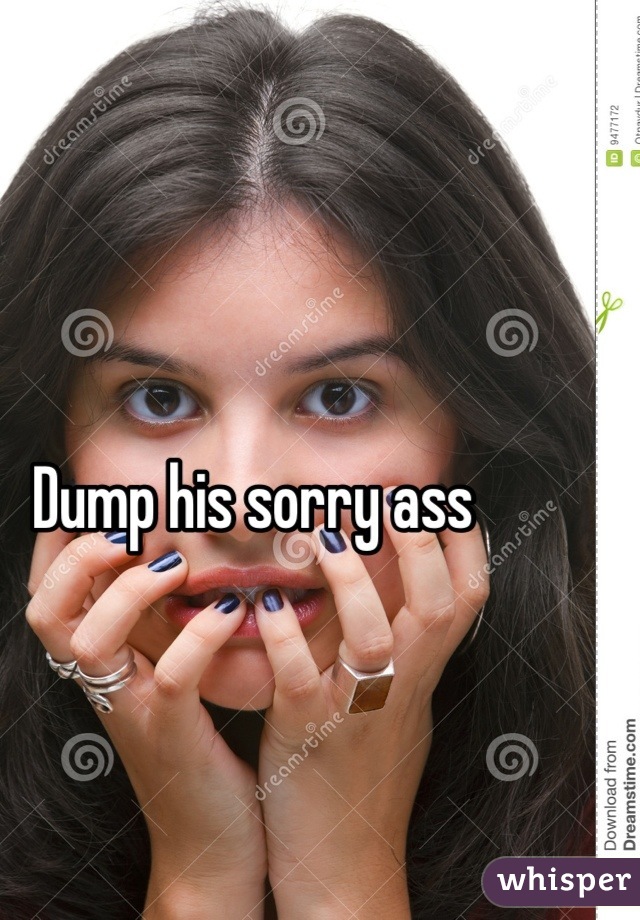 Dump his sorry ass