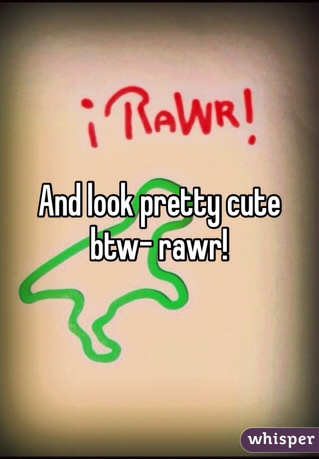 And look pretty cute btw- rawr!