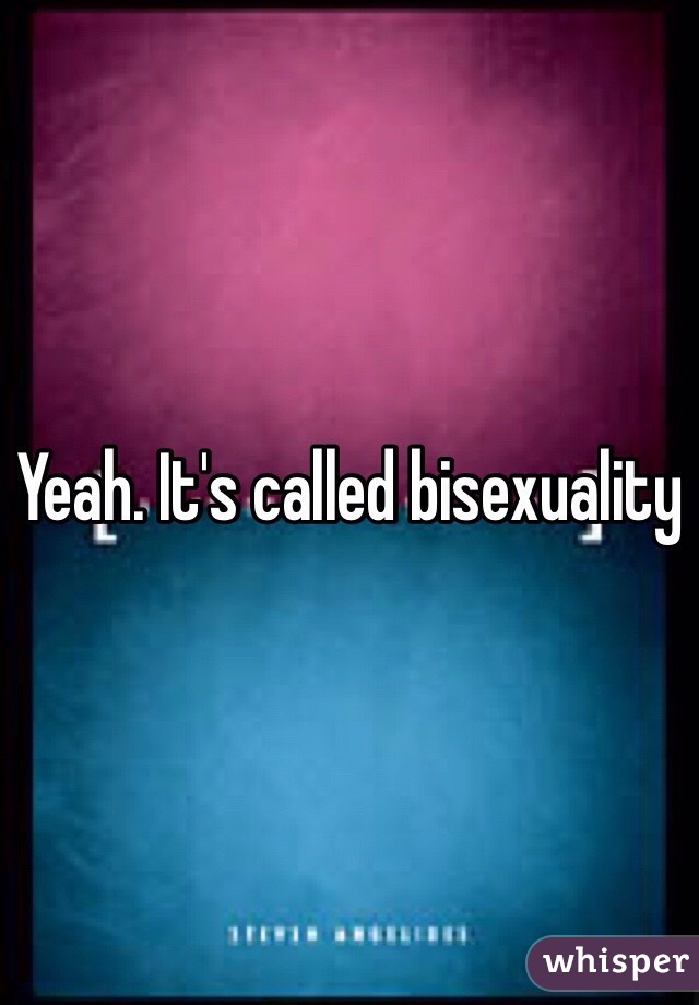 Yeah. It's called bisexuality 