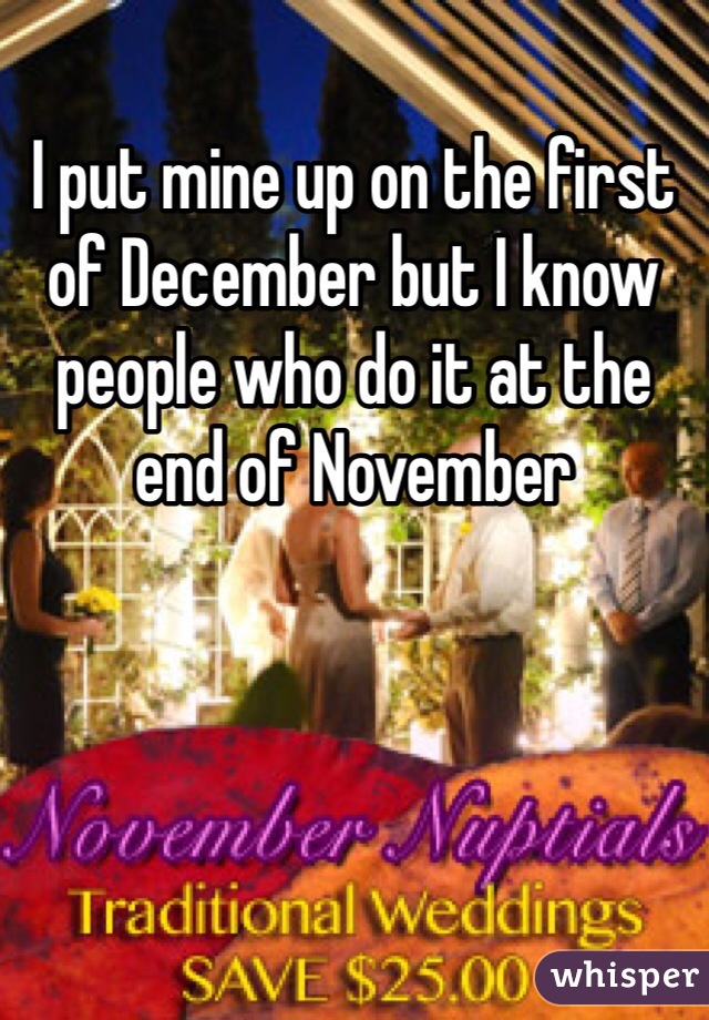 I put mine up on the first of December but I know people who do it at the end of November 