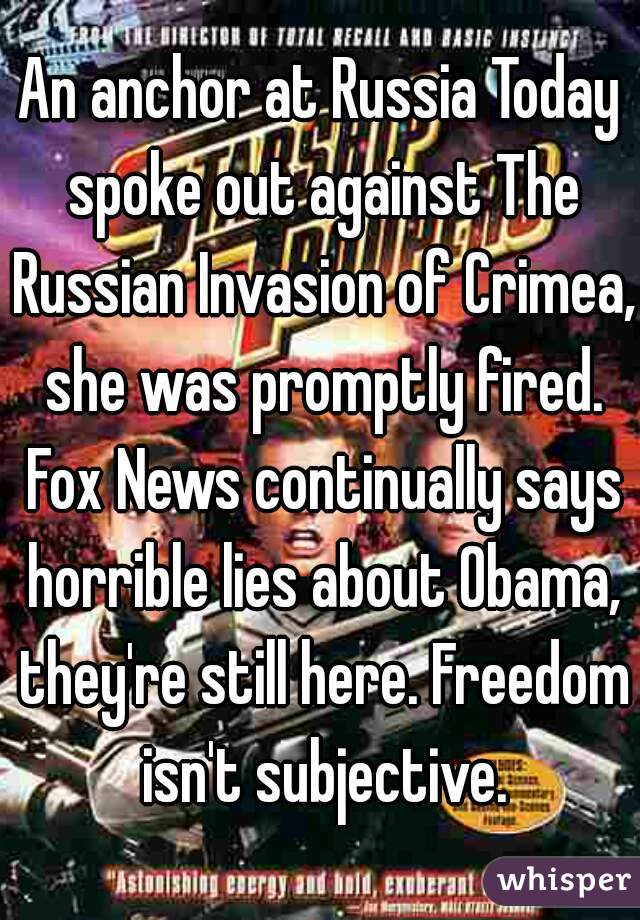 An anchor at Russia Today spoke out against The Russian Invasion of Crimea, she was promptly fired. Fox News continually says horrible lies about Obama, they're still here. Freedom isn't subjective.