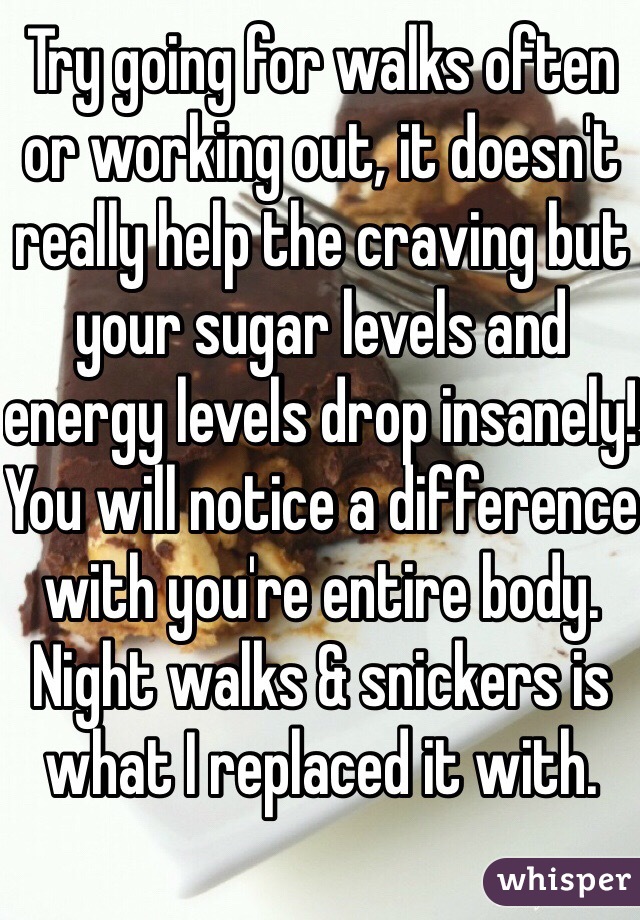 Try going for walks often or working out, it doesn't really help the craving but your sugar levels and energy levels drop insanely! You will notice a difference with you're entire body. Night walks & snickers is what I replaced it with. 
