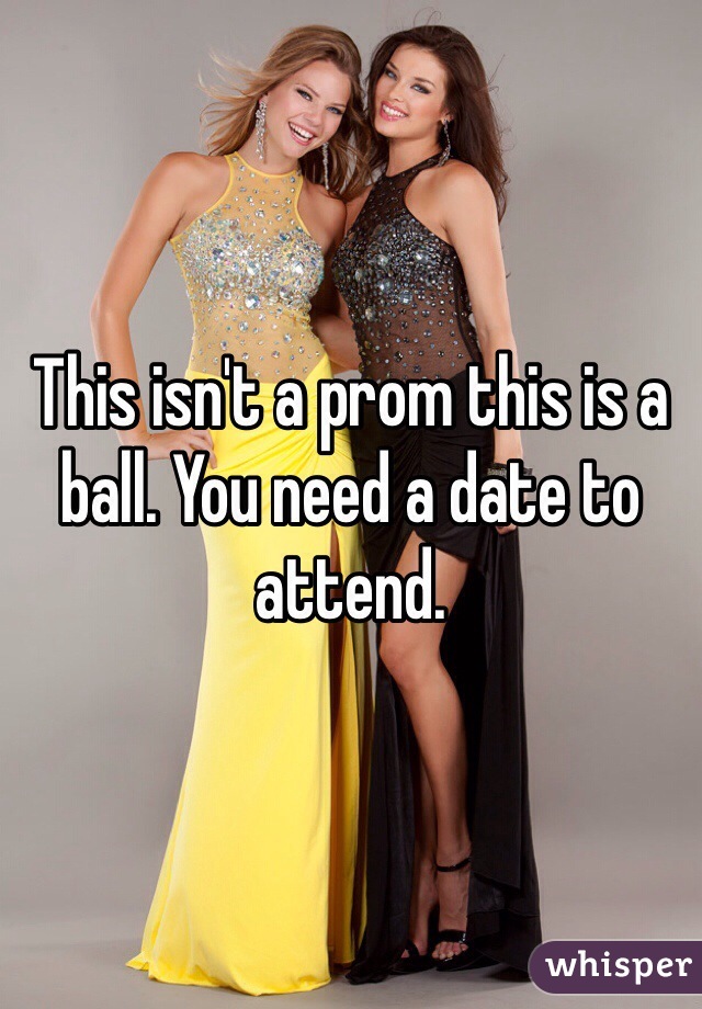 This isn't a prom this is a ball. You need a date to attend. 