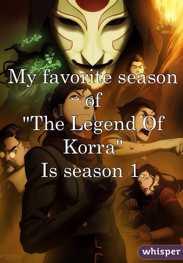 My favorite season of 
"The Legend Of Korra"
Is season 1.