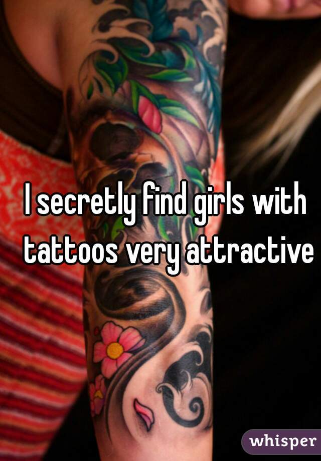 I secretly find girls with tattoos very attractive