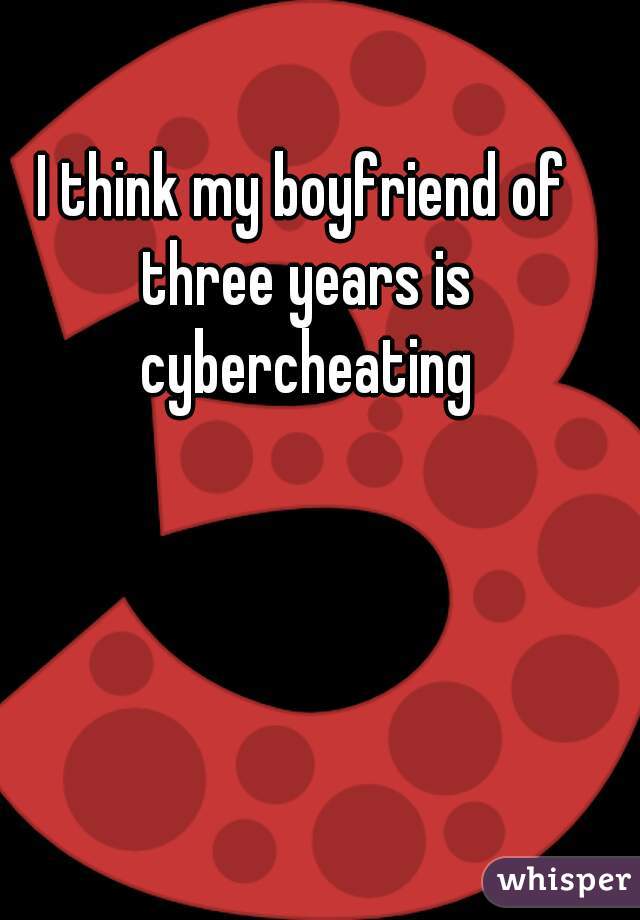 I think my boyfriend of three years is cybercheating