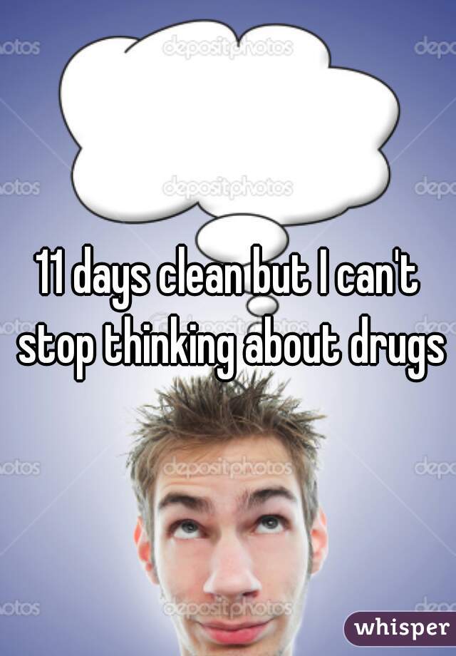 11 days clean but I can't stop thinking about drugs