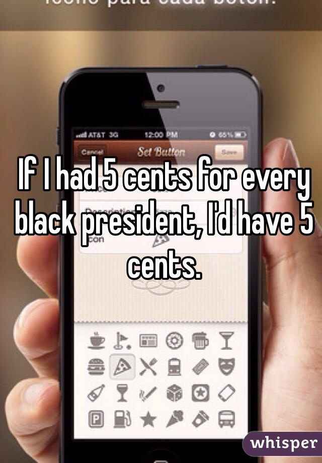 If I had 5 cents for every black president, I'd have 5 cents.
