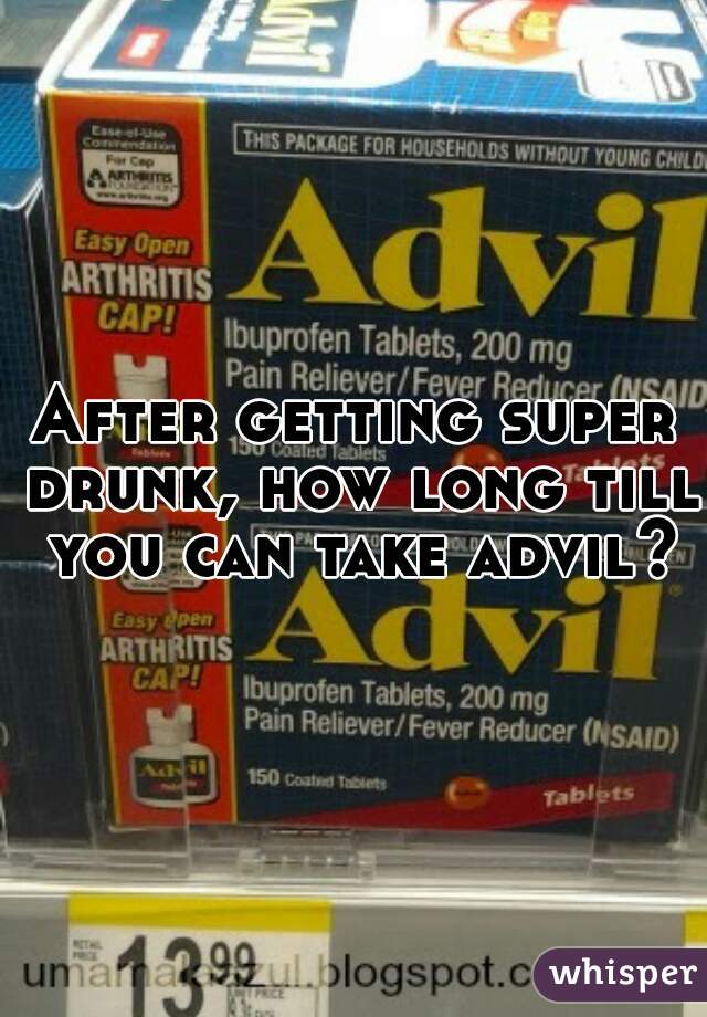 After getting super drunk, how long till you can take advil?