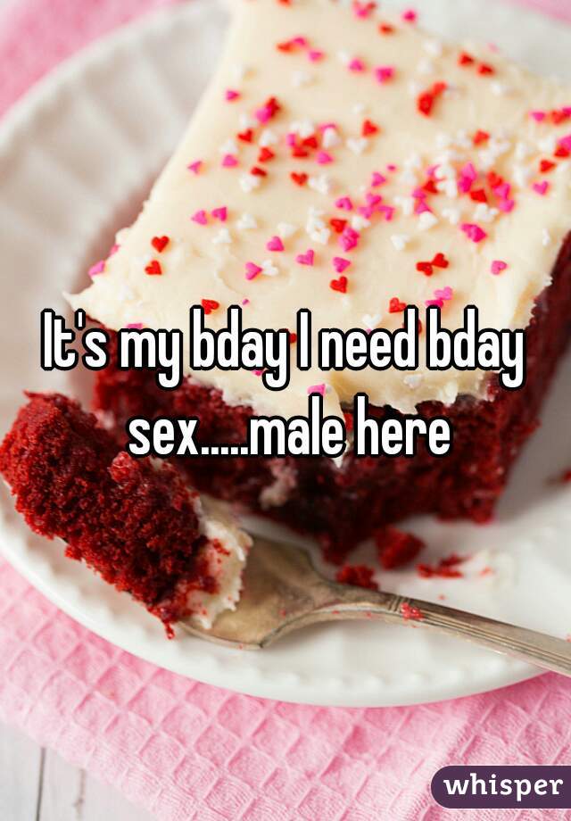 It's my bday I need bday sex.....male here