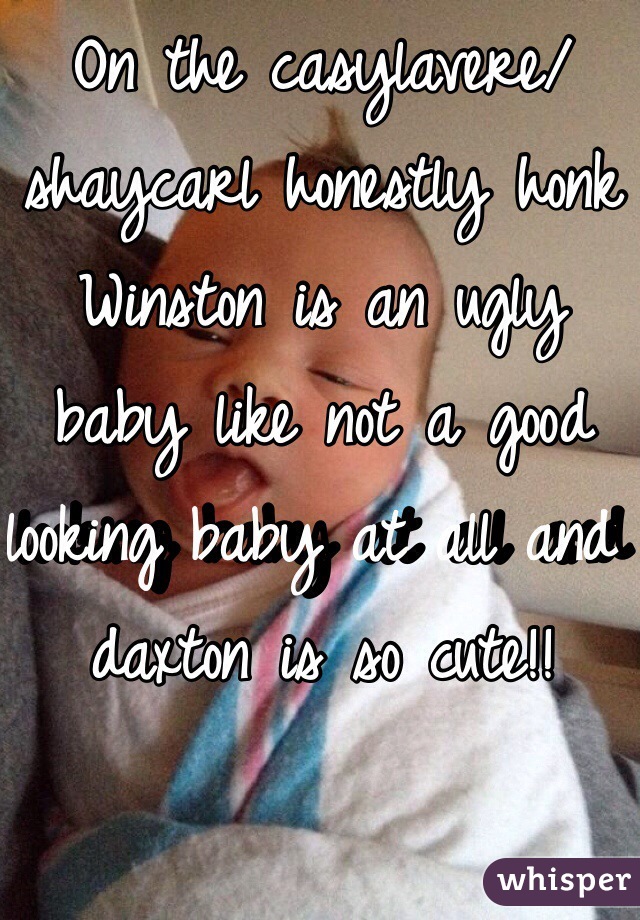 On the casylavere/shaycarl honestly honk Winston is an ugly baby like not a good looking baby at all and daxton is so cute!!
