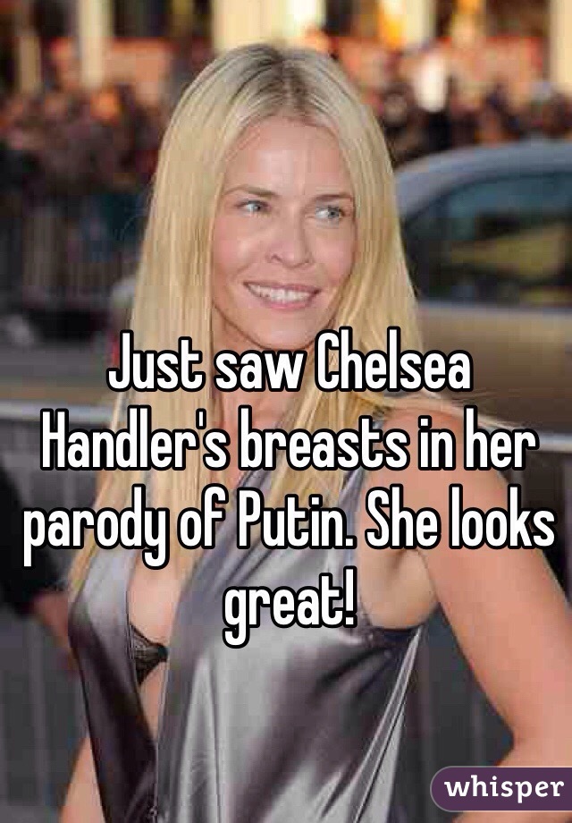 Just saw Chelsea Handler's breasts in her parody of Putin. She looks great!