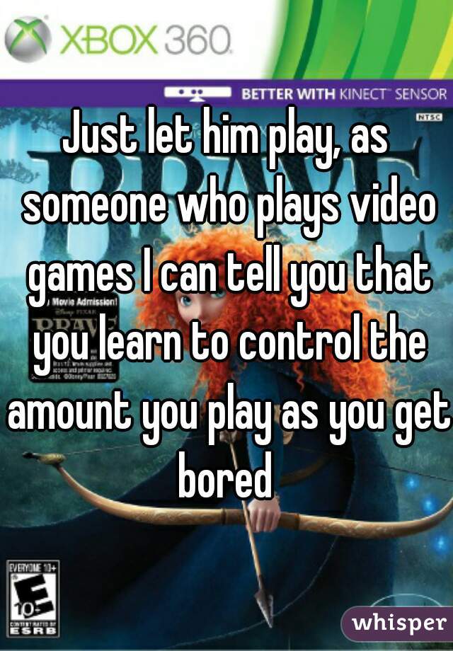 Just let him play, as someone who plays video games I can tell you that you learn to control the amount you play as you get bored 