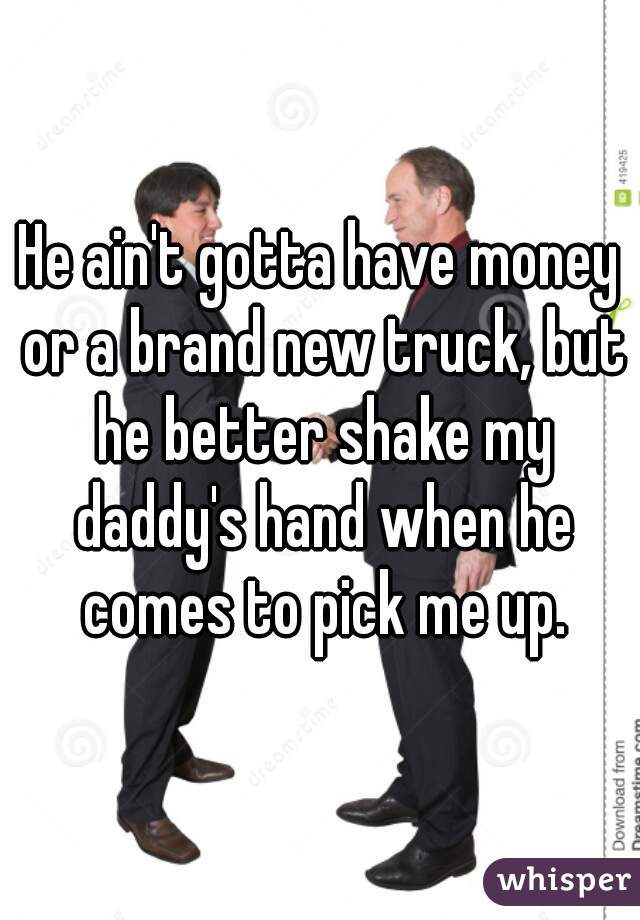 He ain't gotta have money or a brand new truck, but he better shake my daddy's hand when he comes to pick me up.