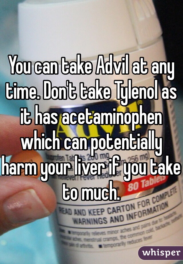 You can take Advil at any time. Don't take Tylenol as it has acetaminophen which can potentially harm your liver if you take to much. 