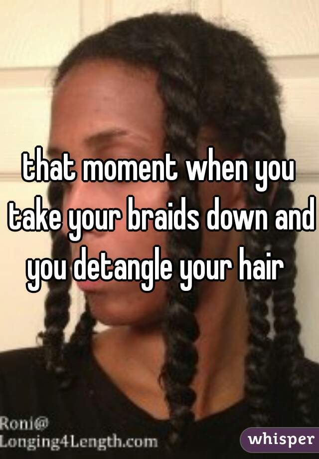 that moment when you take your braids down and you detangle your hair  