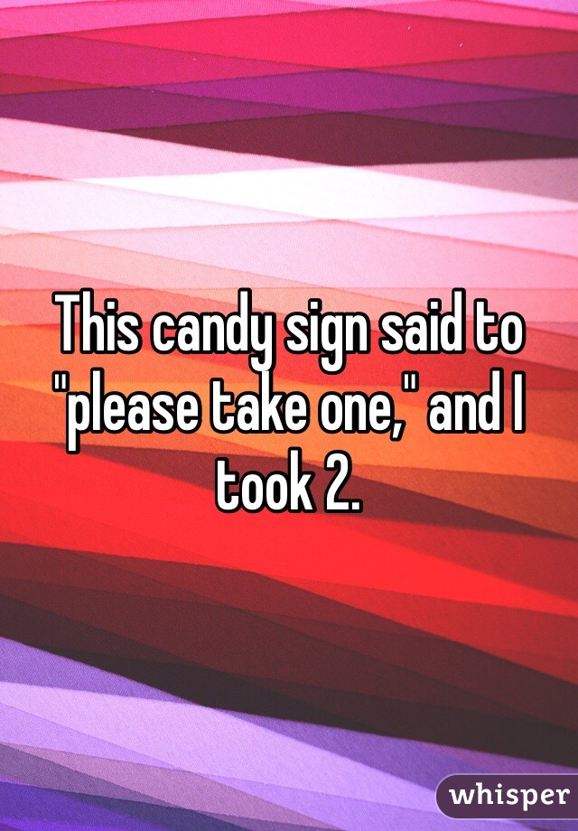 This candy sign said to "please take one," and I took 2.