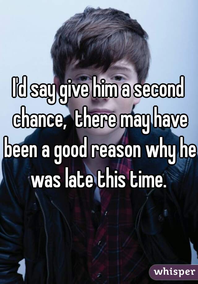 I'd say give him a second chance,  there may have been a good reason why he was late this time. 