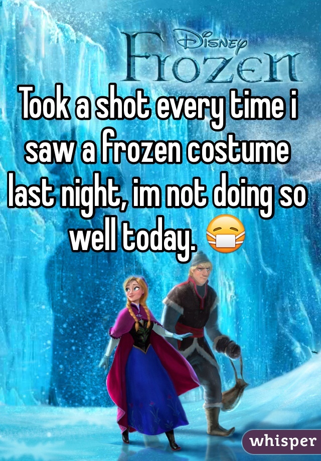 Took a shot every time i saw a frozen costume last night, im not doing so well today. 😷